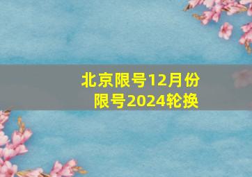 北京限号12月份限号2024轮换