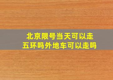 北京限号当天可以走五环吗外地车可以走吗