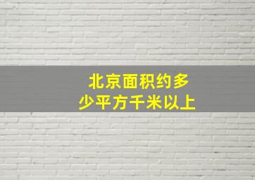 北京面积约多少平方千米以上