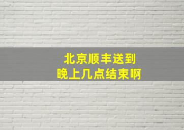 北京顺丰送到晚上几点结束啊