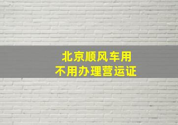 北京顺风车用不用办理营运证