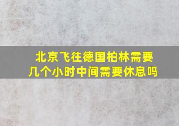 北京飞往德国柏林需要几个小时中间需要休息吗