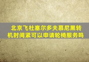 北京飞杜塞尔多夫慕尼黑转机时间紧可以申请轮椅服务吗