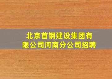 北京首钢建设集团有限公司河南分公司招聘