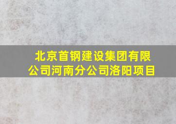 北京首钢建设集团有限公司河南分公司洛阳项目