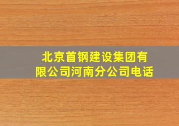 北京首钢建设集团有限公司河南分公司电话