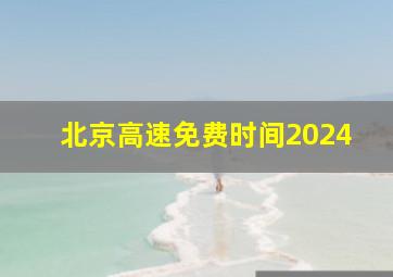 北京高速免费时间2024