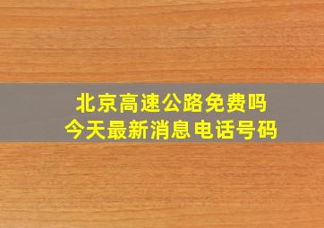 北京高速公路免费吗今天最新消息电话号码