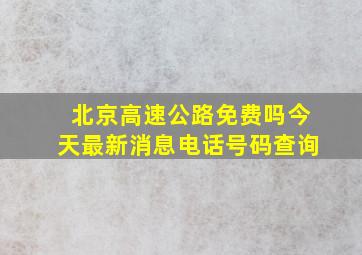 北京高速公路免费吗今天最新消息电话号码查询