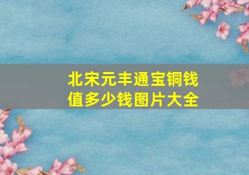 北宋元丰通宝铜钱值多少钱图片大全