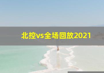 北控vs全场回放2021