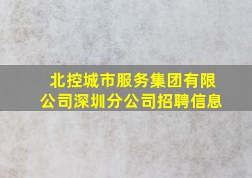 北控城市服务集团有限公司深圳分公司招聘信息