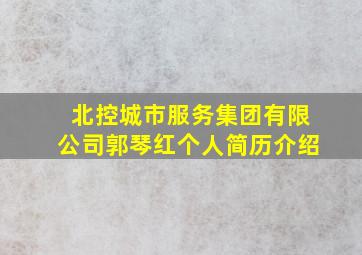 北控城市服务集团有限公司郭琴红个人简历介绍