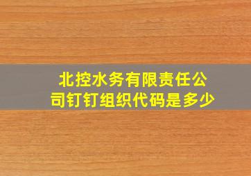 北控水务有限责任公司钉钉组织代码是多少