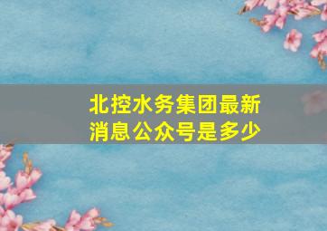 北控水务集团最新消息公众号是多少