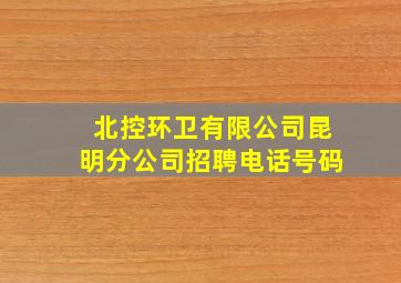 北控环卫有限公司昆明分公司招聘电话号码