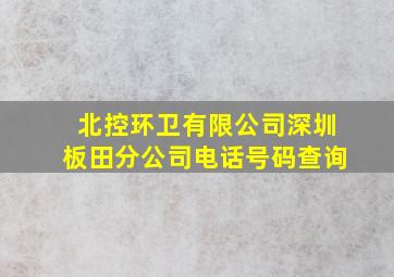 北控环卫有限公司深圳板田分公司电话号码查询