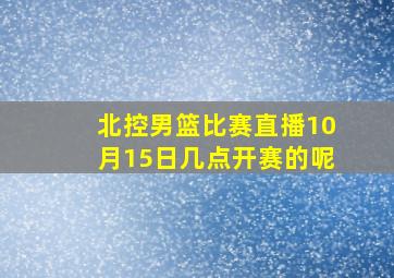 北控男篮比赛直播10月15日几点开赛的呢