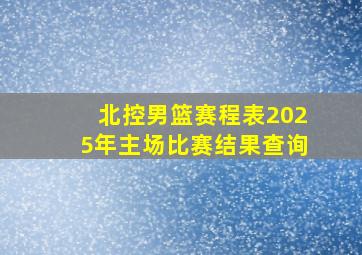 北控男篮赛程表2025年主场比赛结果查询