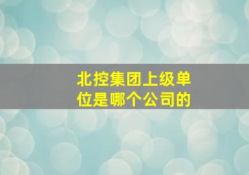 北控集团上级单位是哪个公司的