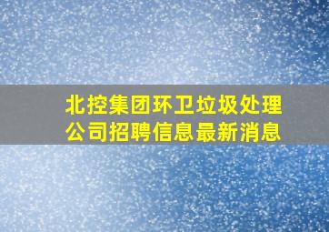 北控集团环卫垃圾处理公司招聘信息最新消息