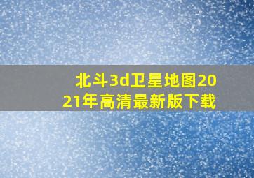 北斗3d卫星地图2021年高清最新版下载