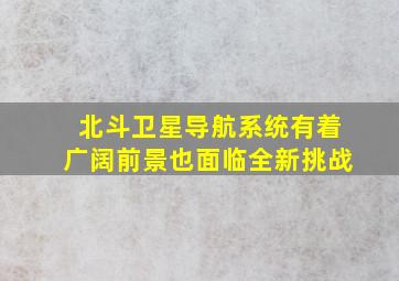 北斗卫星导航系统有着广阔前景也面临全新挑战