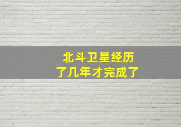 北斗卫星经历了几年才完成了