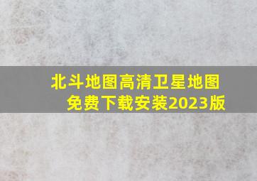 北斗地图高清卫星地图免费下载安装2023版