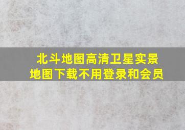 北斗地图高清卫星实景地图下载不用登录和会员