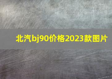 北汽bj90价格2023款图片