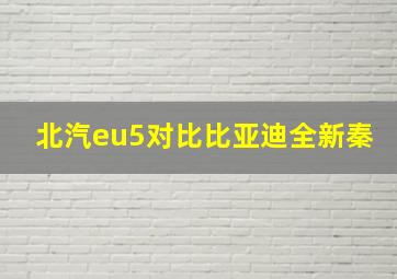 北汽eu5对比比亚迪全新秦