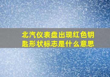 北汽仪表盘出现红色钥匙形状标志是什么意思