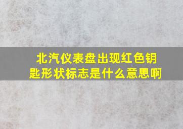 北汽仪表盘出现红色钥匙形状标志是什么意思啊