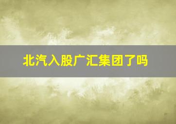 北汽入股广汇集团了吗