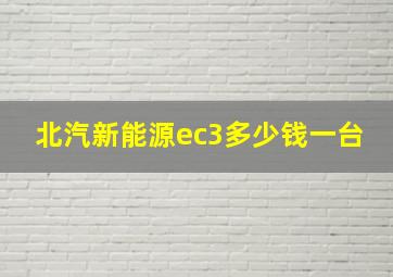 北汽新能源ec3多少钱一台