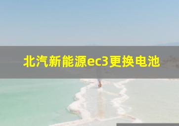 北汽新能源ec3更换电池