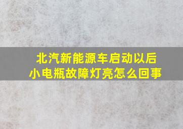 北汽新能源车启动以后小电瓶故障灯亮怎么回事