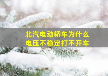 北汽电动轿车为什么电压不稳定打不开车