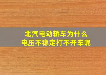 北汽电动轿车为什么电压不稳定打不开车呢