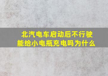 北汽电车启动后不行驶能给小电瓶充电吗为什么