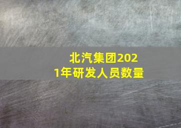 北汽集团2021年研发人员数量