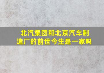 北汽集团和北京汽车制造厂的前世今生是一家吗