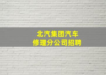 北汽集团汽车修理分公司招聘