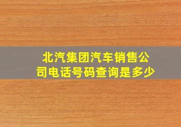 北汽集团汽车销售公司电话号码查询是多少