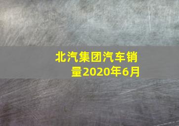 北汽集团汽车销量2020年6月