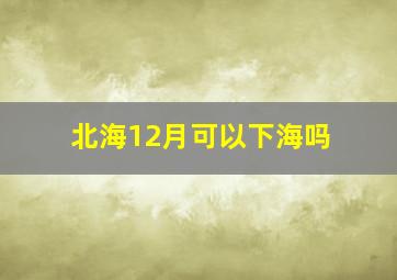 北海12月可以下海吗