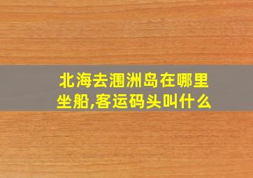 北海去涠洲岛在哪里坐船,客运码头叫什么