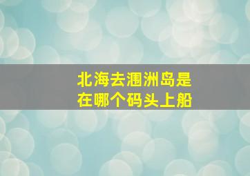 北海去涠洲岛是在哪个码头上船