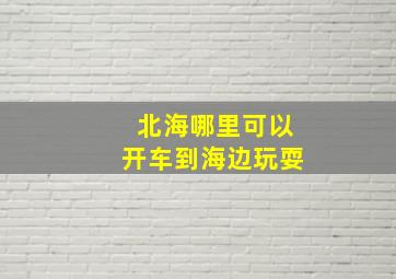 北海哪里可以开车到海边玩耍